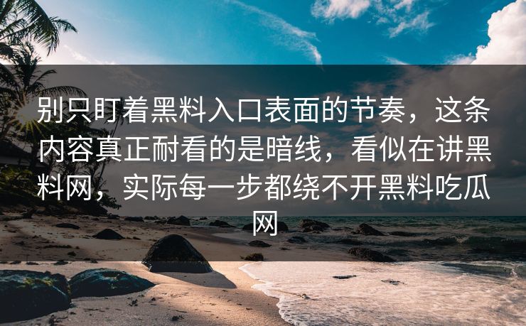 别只盯着黑料入口表面的节奏，这条内容真正耐看的是暗线，看似在讲黑料网，实际每一步都绕不开黑料吃瓜网