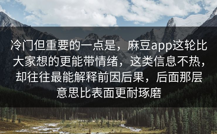 冷门但重要的一点是，麻豆app这轮比大家想的更能带情绪，这类信息不热，却往往最能解释前因后果，后面那层意思比表面更耐琢磨