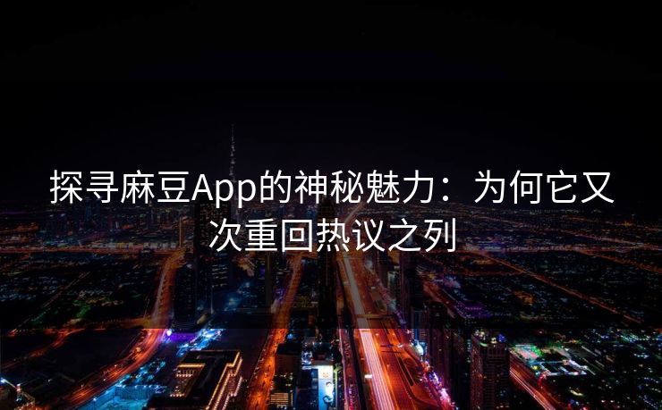 探寻麻豆App的神秘魅力：为何它又次重回热议之列