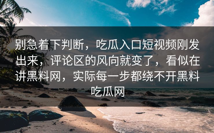 别急着下判断，吃瓜入口短视频刚发出来，评论区的风向就变了，看似在讲黑料网，实际每一步都绕不开黑料吃瓜网