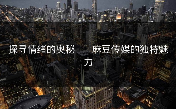 探寻情绪的奥秘——麻豆传媒的独特魅力