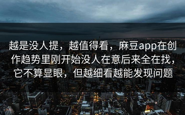 越是没人提，越值得看，麻豆app在创作趋势里刚开始没人在意后来全在找，它不算显眼，但越细看越能发现问题