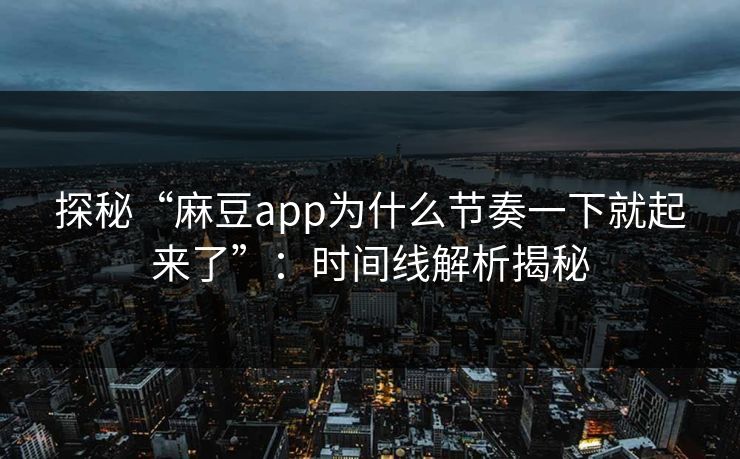 探秘“麻豆app为什么节奏一下就起来了”：时间线解析揭秘