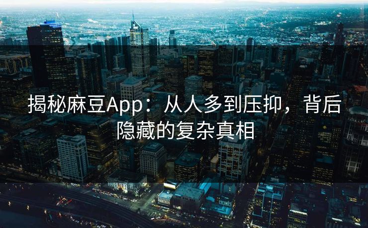 揭秘麻豆App：从人多到压抑，背后隐藏的复杂真相