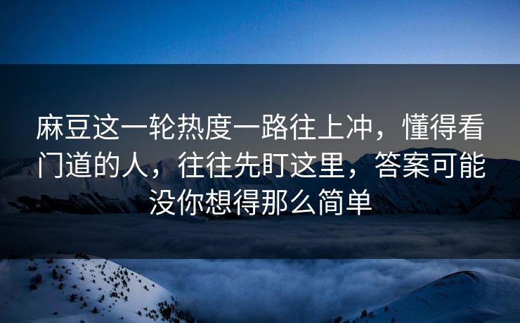 麻豆这一轮热度一路往上冲，懂得看门道的人，往往先盯这里，答案可能没你想得那么简单