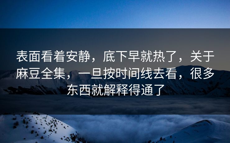 表面看着安静，底下早就热了，关于麻豆全集，一旦按时间线去看，很多东西就解释得通了