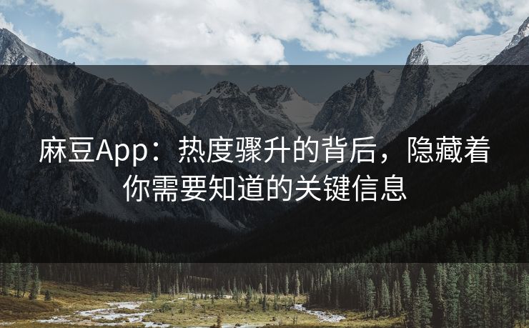 麻豆App：热度骤升的背后，隐藏着你需要知道的关键信息