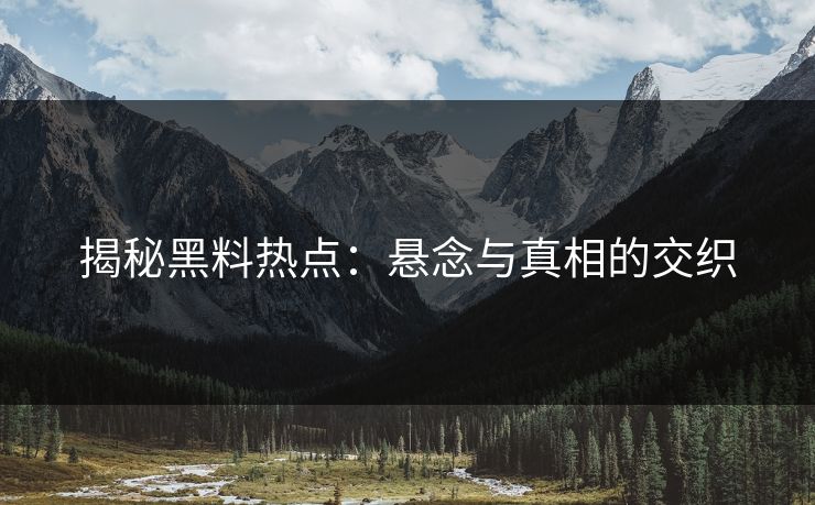 揭秘黑料热点：悬念与真相的交织