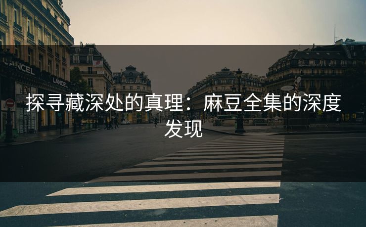 探寻藏深处的真理：麻豆全集的深度发现