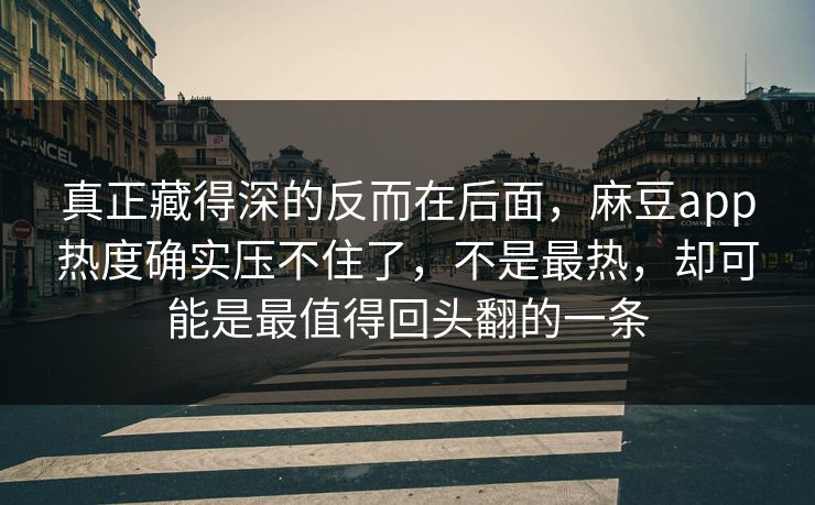 真正藏得深的反而在后面，麻豆app热度确实压不住了，不是最热，却可能是最值得回头翻的一条