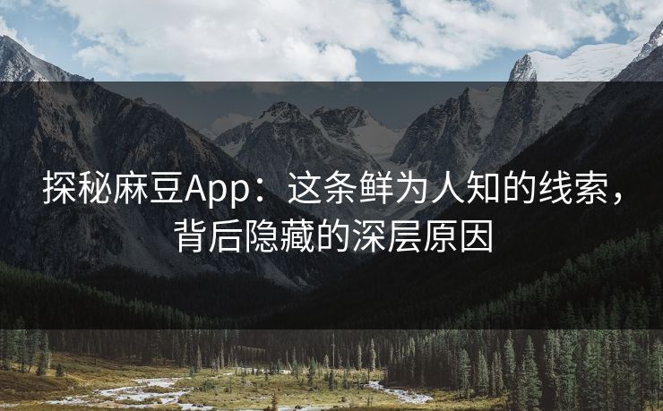 探秘麻豆App：这条鲜为人知的线索，背后隐藏的深层原因
