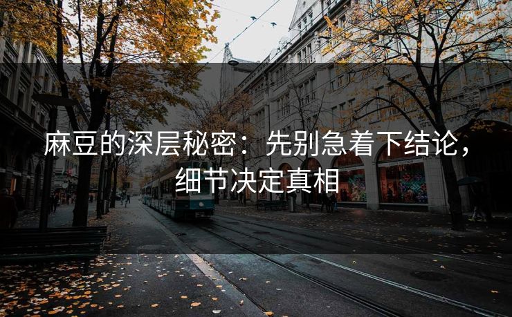 麻豆的深层秘密：先别急着下结论，细节决定真相