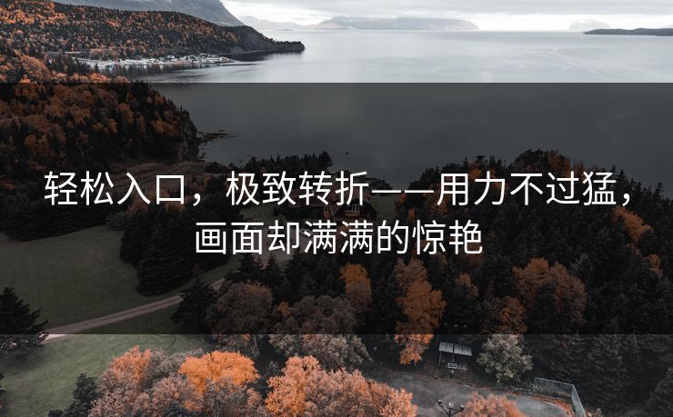 轻松入口,极致转折——用力不过猛,画面却满满的惊艳