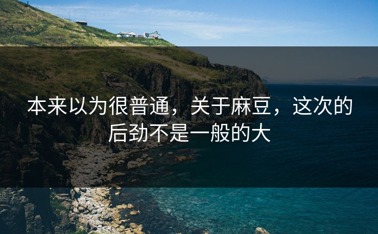 本来以为很普通，关于麻豆，这次的后劲不是一般的大