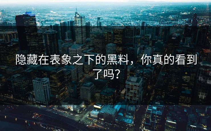 隐藏在表象之下的黑料,你真的看到了吗?