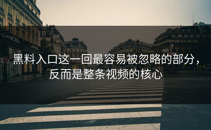 黑料入口这一回最容易被忽略的部分,反而是整条视频的核心 黑料入口这一回最容易被忽略的部分,反而是整条视频的核心