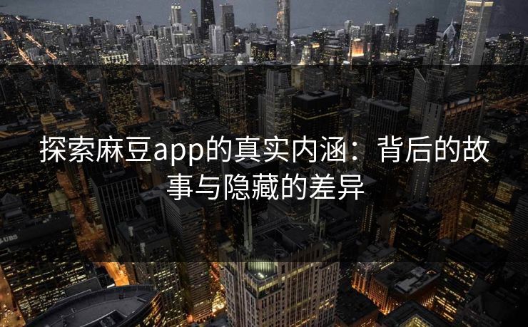 探索麻豆app的真实内涵:背后的故事与隐藏的差异 探索麻豆app的真实内涵:背后的故事与隐藏的差异