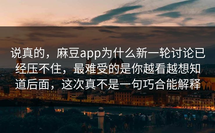 说真的,麻豆app为什么新一轮讨论已经压不住,最难受的是你越看越想知道后面,这次真不是一句巧合能解释 说真的,麻豆app为什么新一轮讨论已经压不住,最难受的是你越看越想知道后面,这次真不是一句巧合能解释